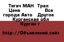  Тягач МАН -Трал  › Цена ­ 5.500.000 - Все города Авто » Другое   . Курганская обл.,Курган г.